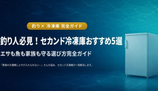 釣り用セカンド冷凍庫おすすめ5選｜エサも魚も家族も守る選び方完全ガイド